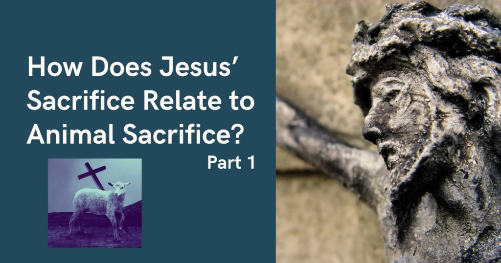 How Does Jesus' Sacrifice Relate to Animal Sacrifice? Part 1